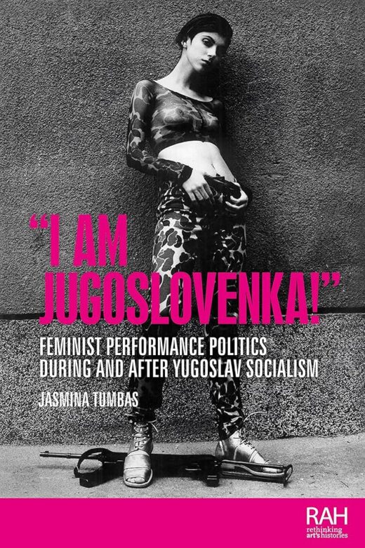 A book cover featuring a black and white photograph of artist Šejla Kamerić leaning against a blank wall, outdoors. The title of the book (I am Jugoslovenka! Feminist Performance Politics During and After Yugoslav Socialism) appears over the image in the lower part, along with the author's name, Jasmina Tumbas.